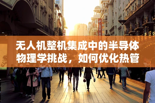 无人机整机集成中的半导体物理学挑战，如何优化热管理以提升性能？