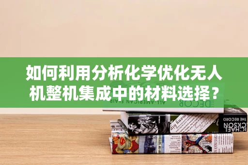 如何利用分析化学优化无人机整机集成中的材料选择？
