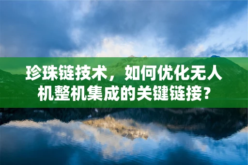 珍珠链技术，如何优化无人机整机集成的关键链接？