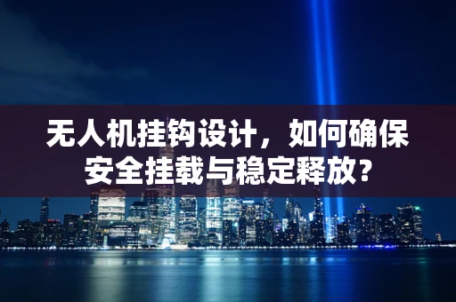 无人机挂钩设计，如何确保安全挂载与稳定释放？