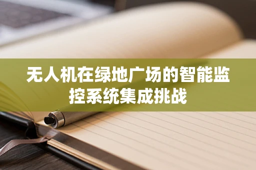 无人机在绿地广场的智能监控系统集成挑战