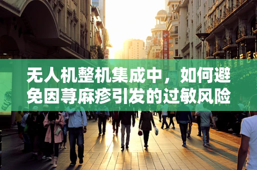 无人机整机集成中，如何避免因荨麻疹引发的过敏风险？
