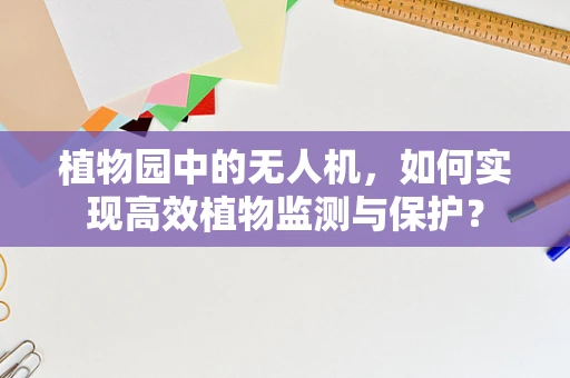 植物园中的无人机，如何实现高效植物监测与保护？