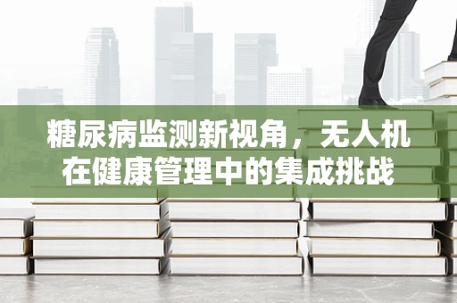 糖尿病监测新视角，无人机在健康管理中的集成挑战