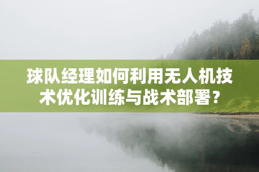 球队经理如何利用无人机技术优化训练与战术部署？