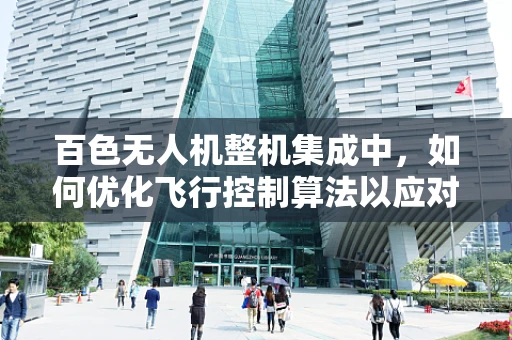 百色无人机整机集成中，如何优化飞行控制算法以应对复杂地形挑战？
