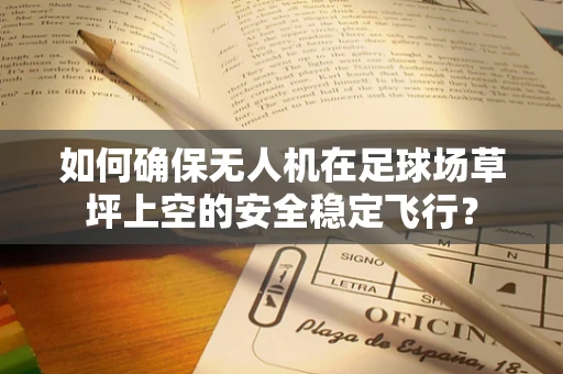如何确保无人机在足球场草坪上空的安全稳定飞行？
