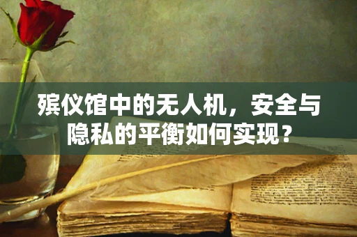 殡仪馆中的无人机，安全与隐私的平衡如何实现？