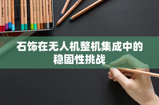 石饰在无人机整机集成中的稳固性挑战
