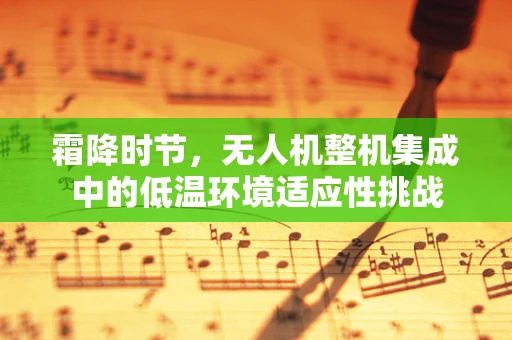 霜降时节，无人机整机集成中的低温环境适应性挑战