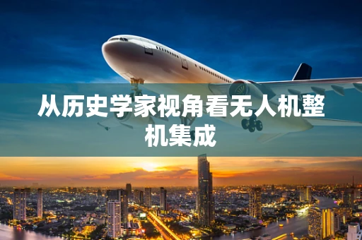 从历史学家视角看无人机整机集成
