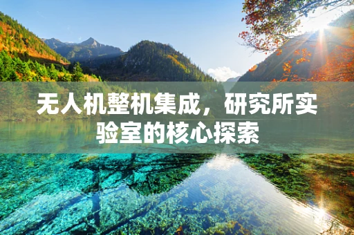 无人机整机集成，研究所实验室的核心探索