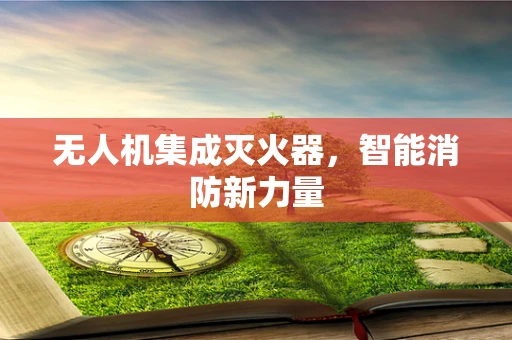 无人机集成灭火器，智能消防新力量