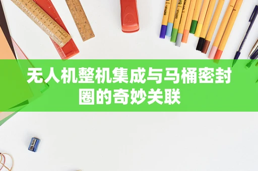 无人机整机集成与马桶密封圈的奇妙关联