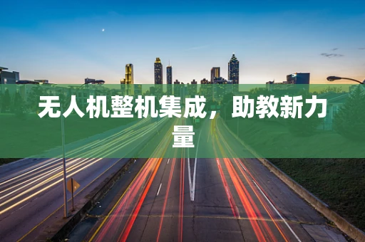 无人机整机集成，助教新力量