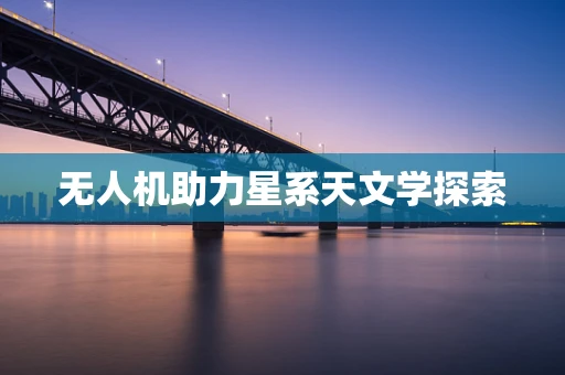 无人机助力星系天文学探索