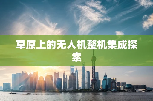 草原上的无人机整机集成探索