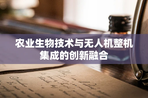 农业生物技术与无人机整机集成的创新融合