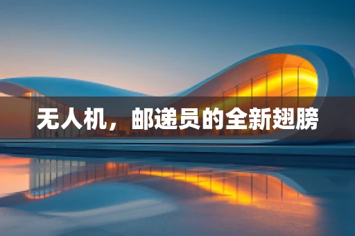 无人机，邮递员的全新翅膀