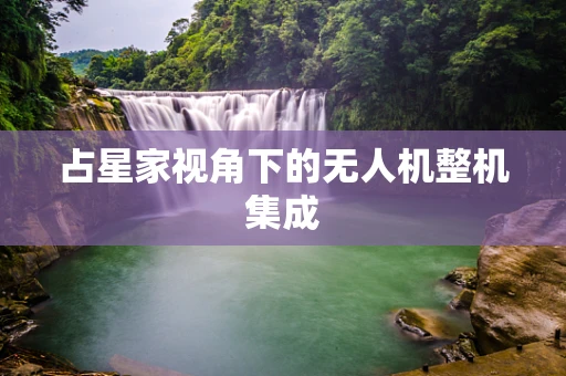 占星家视角下的无人机整机集成