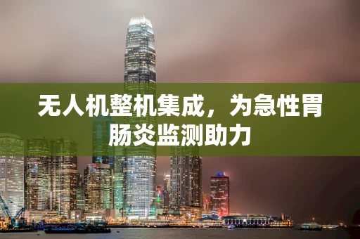 无人机整机集成，为急性胃肠炎监测助力