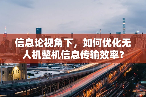 信息论视角下，如何优化无人机整机信息传输效率？