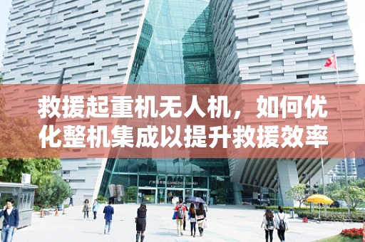 救援起重机无人机，如何优化整机集成以提升救援效率？