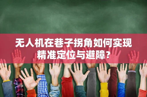 无人机在巷子拐角如何实现精准定位与避障？