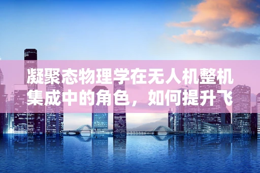 凝聚态物理学在无人机整机集成中的角色，如何提升飞行稳定性？