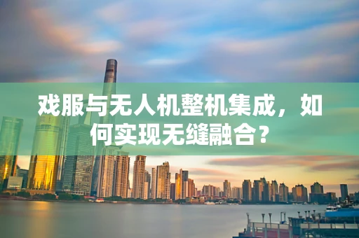 戏服与无人机整机集成，如何实现无缝融合？