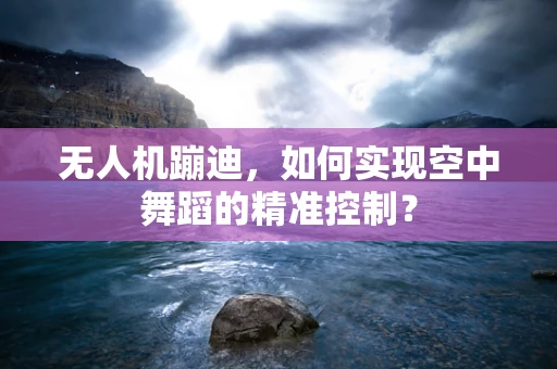 无人机蹦迪，如何实现空中舞蹈的精准控制？