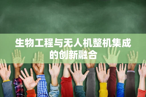 生物工程与无人机整机集成的创新融合
