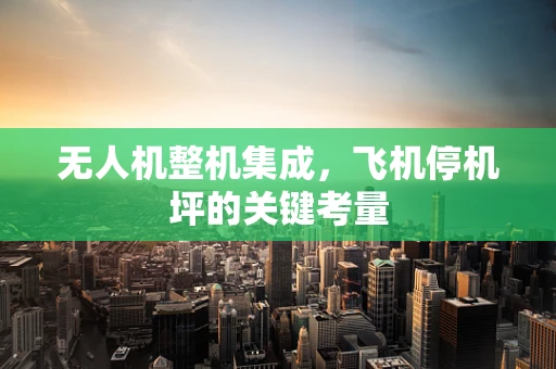无人机整机集成，飞机停机坪的关键考量
