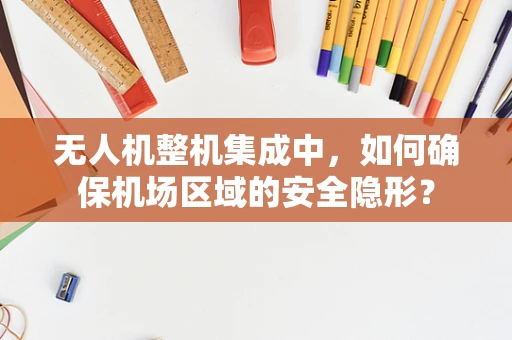 无人机整机集成中，如何确保机场区域的安全隐形？