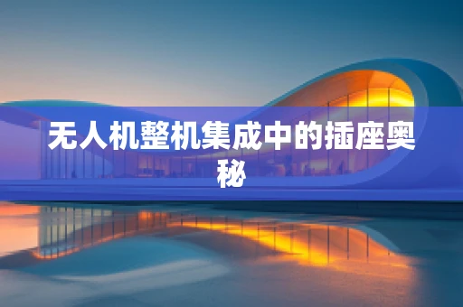 无人机整机集成中的插座奥秘