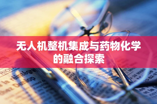 无人机整机集成与药物化学的融合探索