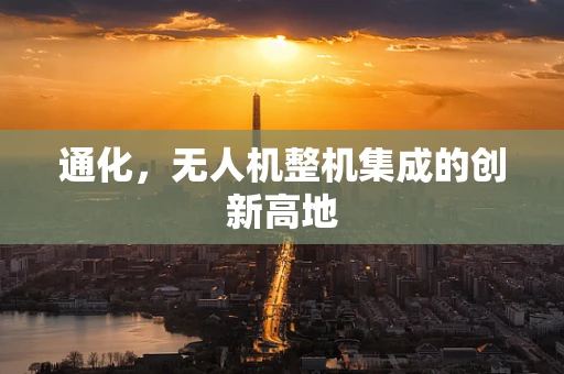 通化，无人机整机集成的创新高地