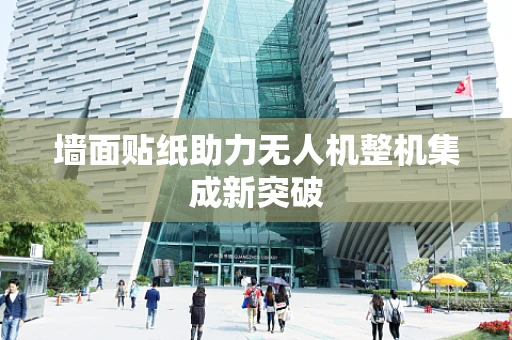墙面贴纸助力无人机整机集成新突破