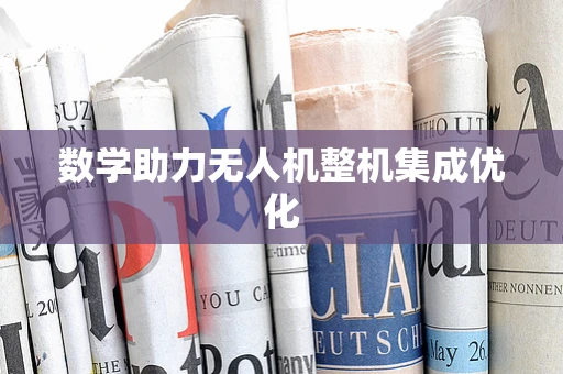数学助力无人机整机集成优化