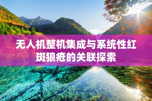 无人机整机集成与系统性红斑狼疮的关联探索