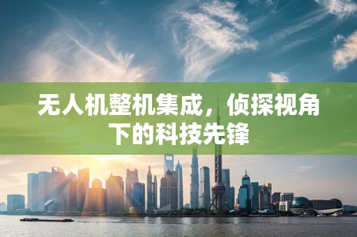 无人机整机集成，侦探视角下的科技先锋