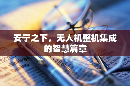 安宁之下，无人机整机集成的智慧篇章