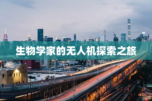 生物学家的无人机探索之旅