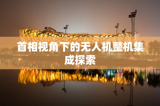 首相视角下的无人机整机集成探索