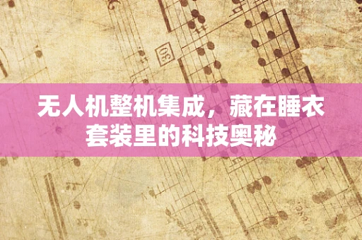无人机整机集成，藏在睡衣套装里的科技奥秘