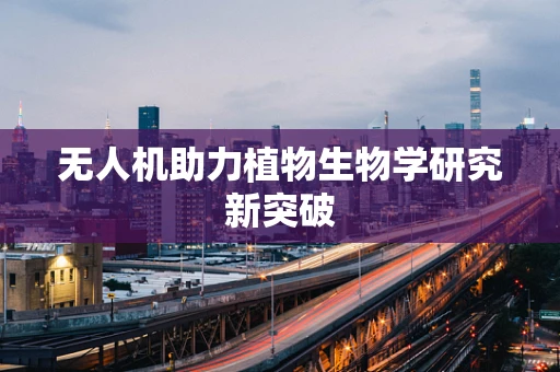 无人机助力植物生物学研究新突破