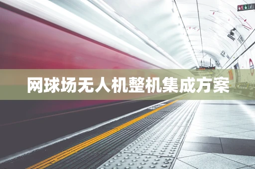 网球场无人机整机集成方案