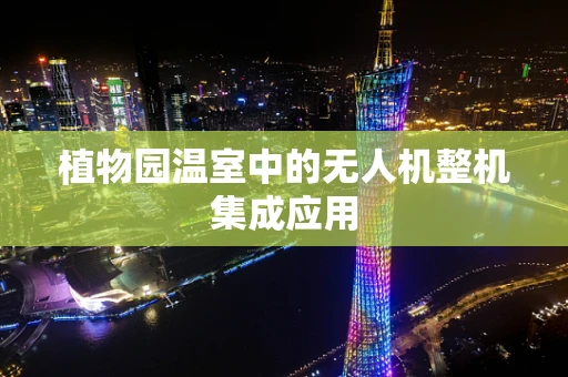 植物园温室中的无人机整机集成应用
