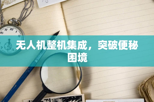无人机整机集成，突破便秘困境