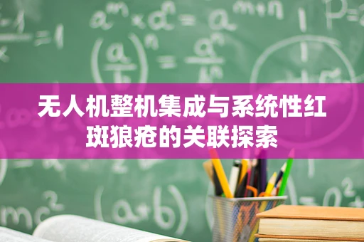 无人机整机集成与系统性红斑狼疮的关联探索
